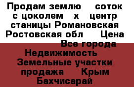 Продам землю  5 соток с цоколем 9 х12 центр станицы Романовская Ростовская обл.  › Цена ­ 1 200 000 - Все города Недвижимость » Земельные участки продажа   . Крым,Бахчисарай